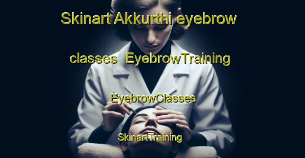 Skinart Akkurthi eyebrow classes | EyebrowTraining | EyebrowClasses | SkinartTraining-India