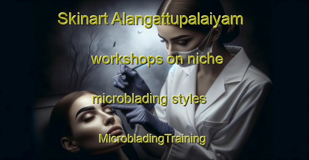 Skinart Alangattupalaiyam workshops on niche microblading styles | #MicrobladingTraining #MicrobladingClasses #SkinartTraining-India