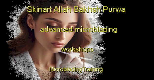 Skinart Allah Bakhsh Purwa advanced microblading workshops | #MicrobladingTraining #MicrobladingClasses #SkinartTraining-India