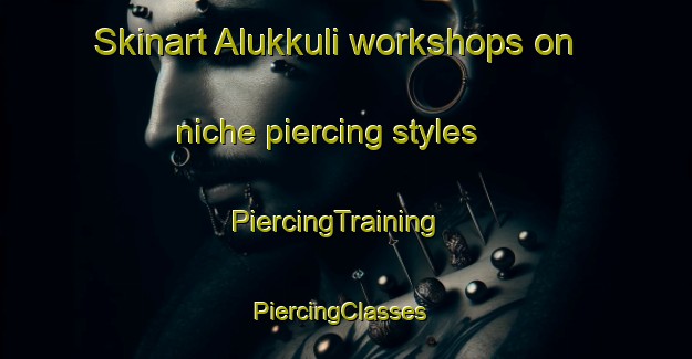 Skinart Alukkuli workshops on niche piercing styles | PiercingTraining | PiercingClasses | SkinartTraining-India