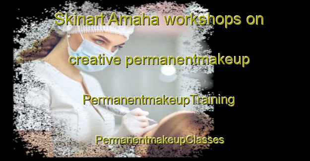 Skinart Amaha workshops on creative permanentmakeup | PermanentmakeupTraining | PermanentmakeupClasses | SkinartTraining-India