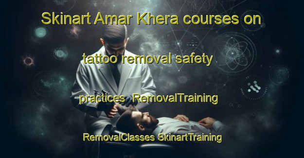 Skinart Amar Khera courses on tattoo removal safety practices | #RemovalTraining #RemovalClasses #SkinartTraining-India