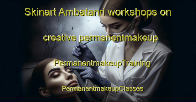 Skinart Ambatanri workshops on creative permanentmakeup | #PermanentmakeupTraining #PermanentmakeupClasses #SkinartTraining-India