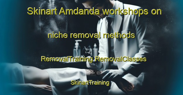 Skinart Amdanda workshops on niche removal methods | #RemovalTraining #RemovalClasses #SkinartTraining-India