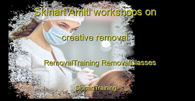 Skinart Amiti workshops on creative removal | #RemovalTraining #RemovalClasses #SkinartTraining-India