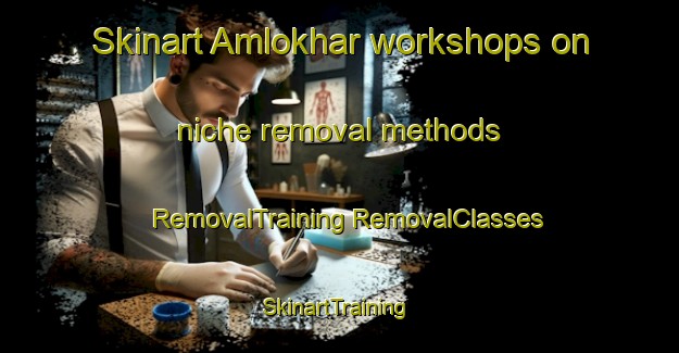 Skinart Amlokhar workshops on niche removal methods | #RemovalTraining #RemovalClasses #SkinartTraining-India