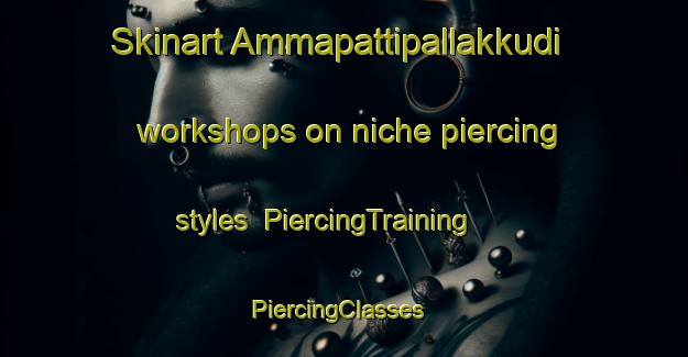 Skinart Ammapattipallakkudi workshops on niche piercing styles | PiercingTraining | PiercingClasses | SkinartTraining-India