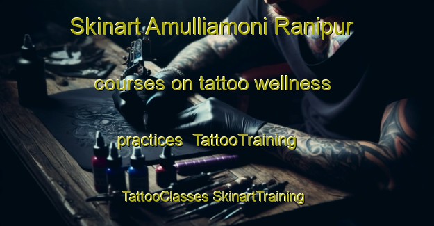 Skinart Amulliamoni Ranipur courses on tattoo wellness practices | #TattooTraining #TattooClasses #SkinartTraining-India