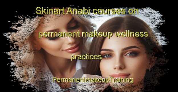 Skinart Anabi courses on permanent makeup wellness practices | #PermanentmakeupTraining #PermanentmakeupClasses #SkinartTraining-India