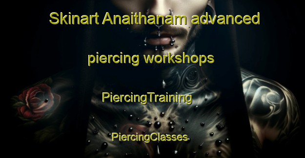 Skinart Anaithanam advanced piercing workshops | PiercingTraining | PiercingClasses | SkinartTraining-India
