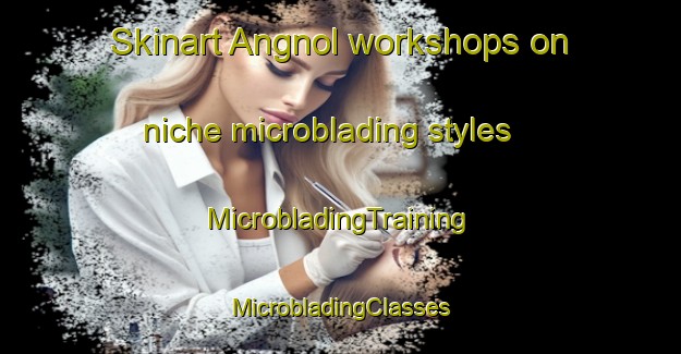 Skinart Angnol workshops on niche microblading styles | #MicrobladingTraining #MicrobladingClasses #SkinartTraining-India