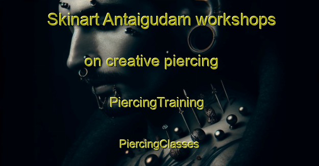 Skinart Antaigudam workshops on creative piercing | #PiercingTraining #PiercingClasses #SkinartTraining-India