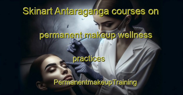 Skinart Antaraganga courses on permanent makeup wellness practices | #PermanentmakeupTraining #PermanentmakeupClasses #SkinartTraining-India