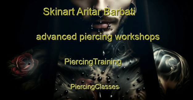 Skinart Aritar Barbati advanced piercing workshops | PiercingTraining | PiercingClasses | SkinartTraining-India