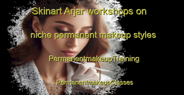 Skinart Arjar workshops on niche permanent makeup styles | PermanentmakeupTraining | PermanentmakeupClasses | SkinartTraining-India