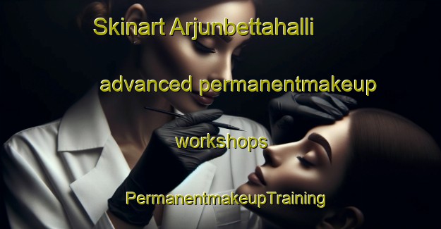 Skinart Arjunbettahalli advanced permanentmakeup workshops | PermanentmakeupTraining | PermanentmakeupClasses | SkinartTraining-India
