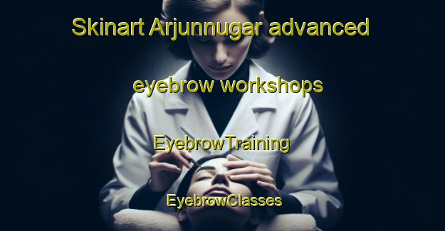 Skinart Arjunnugar advanced eyebrow workshops | EyebrowTraining | EyebrowClasses | SkinartTraining-India