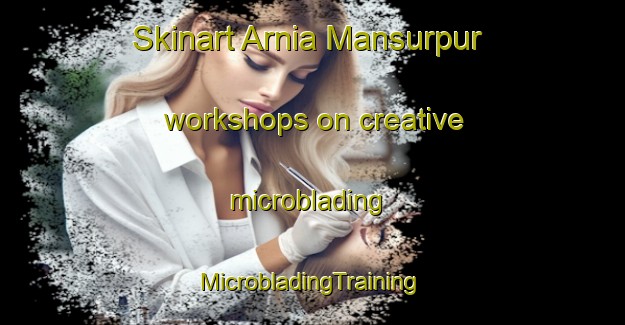 Skinart Arnia Mansurpur workshops on creative microblading | #MicrobladingTraining #MicrobladingClasses #SkinartTraining-India