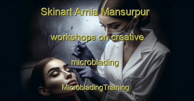 Skinart Arnia Mansurpur workshops on creative microblading | #MicrobladingTraining #MicrobladingClasses #SkinartTraining-India