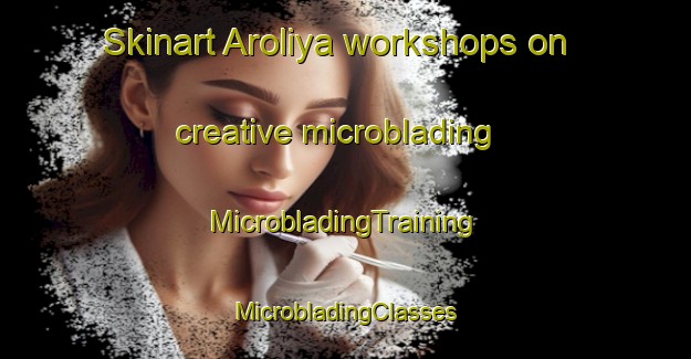 Skinart Aroliya workshops on creative microblading | #MicrobladingTraining #MicrobladingClasses #SkinartTraining-India