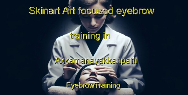 Skinart Art-focused eyebrow training in Akkamanayakkanpatti | EyebrowTraining | EyebrowClasses | SkinartTraining-India