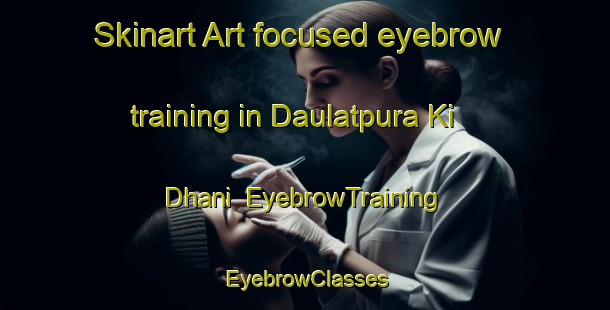 Skinart Art-focused eyebrow training in Daulatpura Ki Dhani | EyebrowTraining | EyebrowClasses | SkinartTraining-India