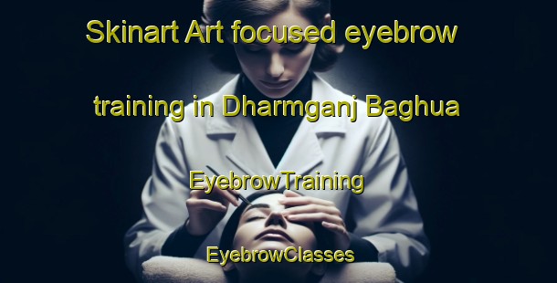 Skinart Art-focused eyebrow training in Dharmganj Baghua | EyebrowTraining | EyebrowClasses | SkinartTraining-India