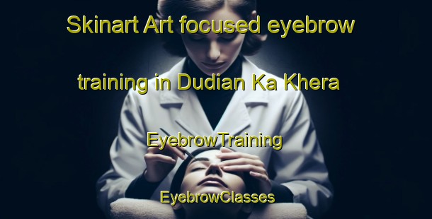 Skinart Art-focused eyebrow training in Dudian Ka Khera | EyebrowTraining | EyebrowClasses | SkinartTraining-India