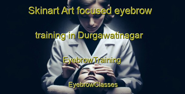 Skinart Art-focused eyebrow training in Durgawatinagar | EyebrowTraining | EyebrowClasses | SkinartTraining-India