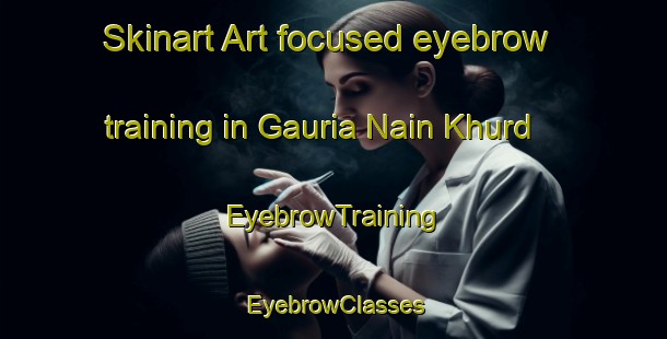 Skinart Art-focused eyebrow training in Gauria Nain Khurd | EyebrowTraining | EyebrowClasses | SkinartTraining-India