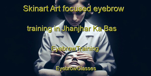 Skinart Art-focused eyebrow training in Jhanjhar Ka Bas | EyebrowTraining | EyebrowClasses | SkinartTraining-India