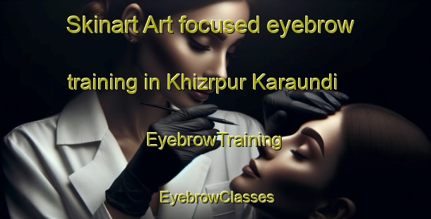 Skinart Art-focused eyebrow training in Khizrpur Karaundi | EyebrowTraining | EyebrowClasses | SkinartTraining-India