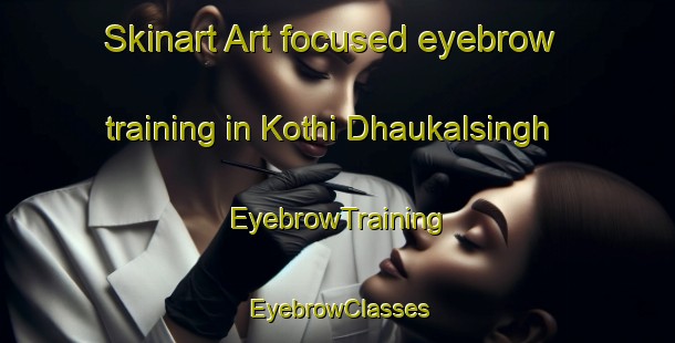 Skinart Art-focused eyebrow training in Kothi Dhaukalsingh | EyebrowTraining | EyebrowClasses | SkinartTraining-India