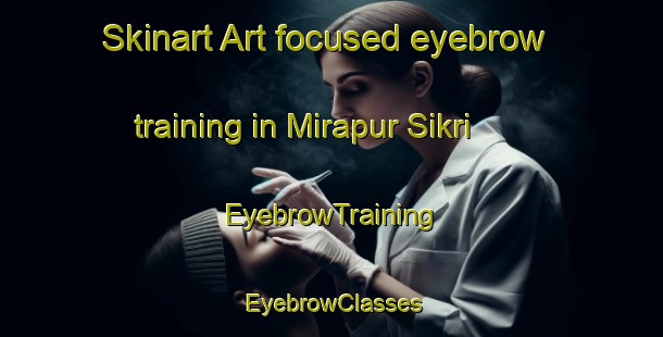 Skinart Art-focused eyebrow training in Mirapur Sikri | EyebrowTraining | EyebrowClasses | SkinartTraining-India
