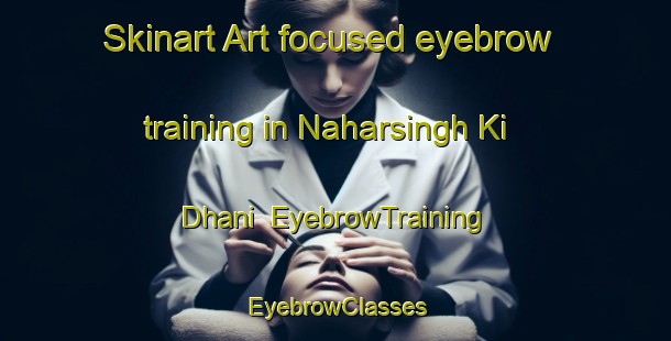 Skinart Art-focused eyebrow training in Naharsingh Ki Dhani | EyebrowTraining | EyebrowClasses | SkinartTraining-India
