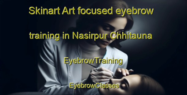 Skinart Art-focused eyebrow training in Nasirpur Chhitauna | EyebrowTraining | EyebrowClasses | SkinartTraining-India