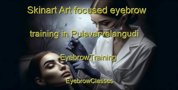 Skinart Art-focused eyebrow training in Pulavarvelangudi | EyebrowTraining | EyebrowClasses | SkinartTraining-India