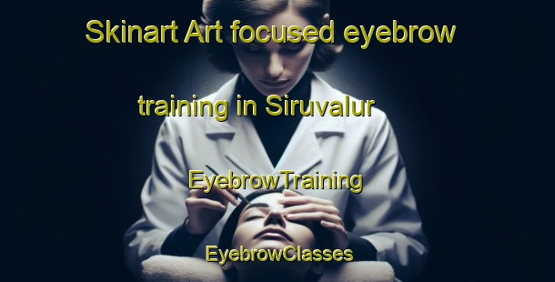 Skinart Art-focused eyebrow training in Siruvalur | EyebrowTraining | EyebrowClasses | SkinartTraining-India