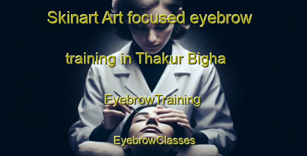 Skinart Art-focused eyebrow training in Thakur Bigha | EyebrowTraining | EyebrowClasses | SkinartTraining-India