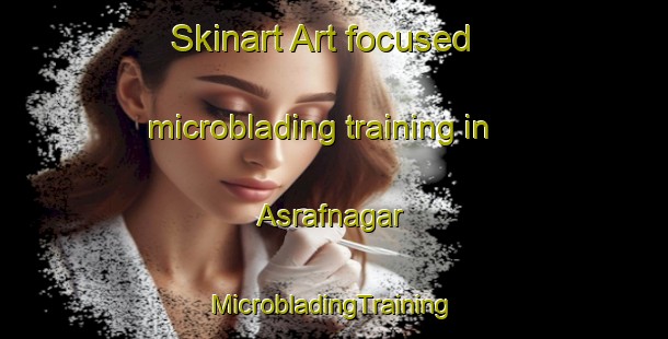 Skinart Art-focused microblading training in Asrafnagar | #MicrobladingTraining #MicrobladingClasses #SkinartTraining-India