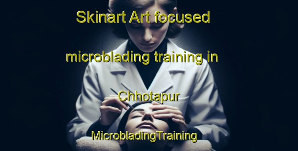 Skinart Art-focused microblading training in Chhotapur | MicrobladingTraining | MicrobladingClasses | SkinartTraining-India