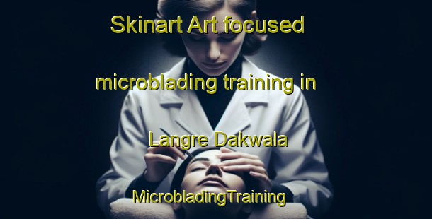 Skinart Art-focused microblading training in Langre Dakwala | MicrobladingTraining | MicrobladingClasses | SkinartTraining-India