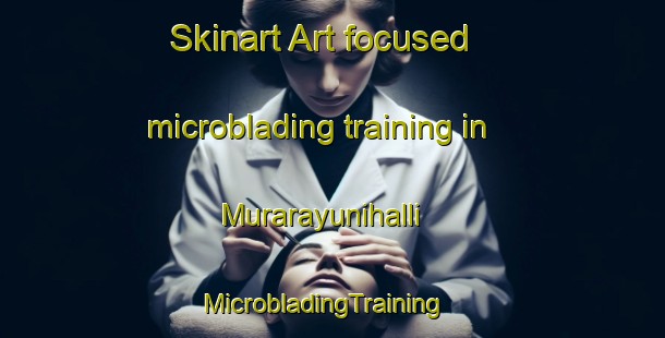 Skinart Art-focused microblading training in Murarayunihalli | MicrobladingTraining | MicrobladingClasses | SkinartTraining-India