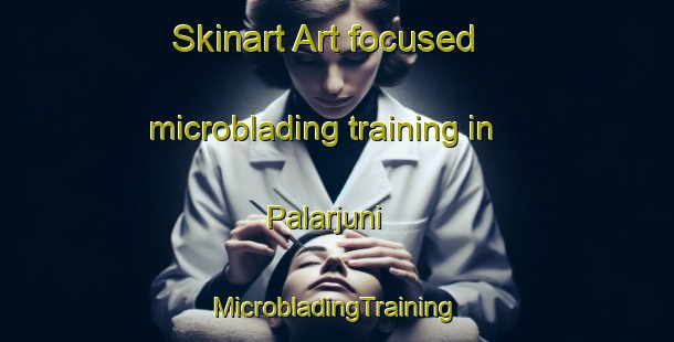 Skinart Art-focused microblading training in Palarjuni | #MicrobladingTraining #MicrobladingClasses #SkinartTraining-India