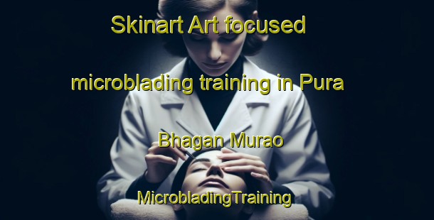 Skinart Art-focused microblading training in Pura Bhagan Murao | #MicrobladingTraining #MicrobladingClasses #SkinartTraining-India