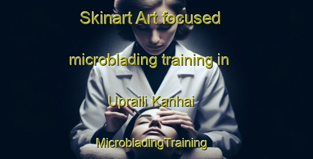 Skinart Art-focused microblading training in Upraili Kanhai | MicrobladingTraining | MicrobladingClasses | SkinartTraining-India