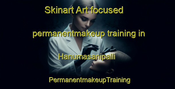 Skinart Art-focused permanentmakeup training in Hanumasanipalli | PermanentmakeupTraining | PermanentmakeupClasses | SkinartTraining-India