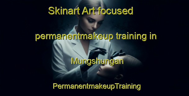 Skinart Art-focused permanentmakeup training in Mungshungan | PermanentmakeupTraining | PermanentmakeupClasses | SkinartTraining-India