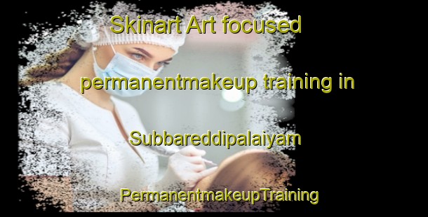 Skinart Art-focused permanentmakeup training in Subbareddipalaiyam | PermanentmakeupTraining | PermanentmakeupClasses | SkinartTraining-India