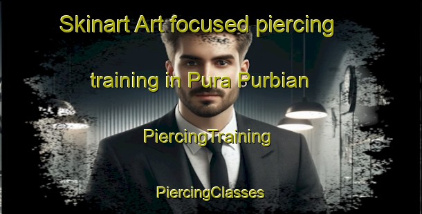 Skinart Art-focused piercing training in Pura Purbian | #PiercingTraining #PiercingClasses #SkinartTraining-India